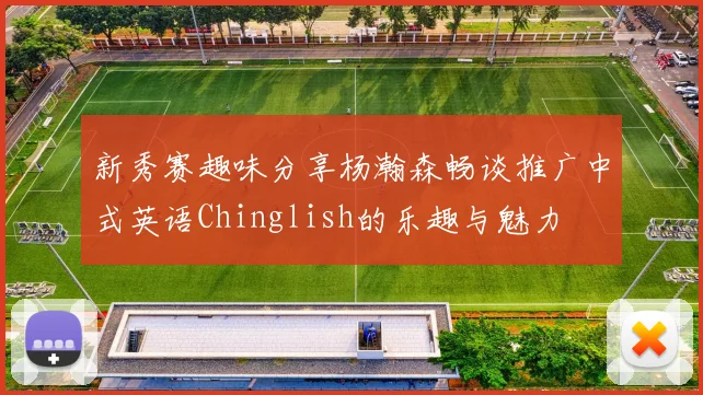 新秀赛趣味分享杨瀚森畅谈推广中式英语Chinglish的乐趣与魅力