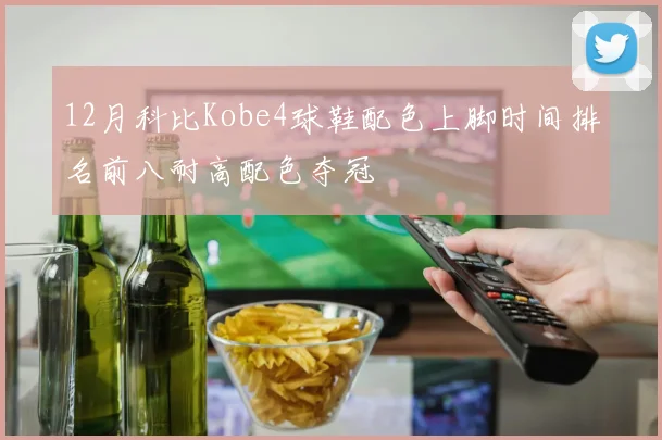 12月科比Kobe4球鞋配色上脚时间排名前八耐高配色夺冠