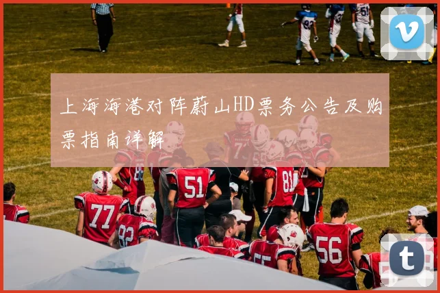 上海海港对阵蔚山HD票务公告及购票指南详解