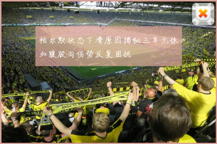 帕尔默状态下滑原因揭秘三年无休加腹股沟伤势反复困扰