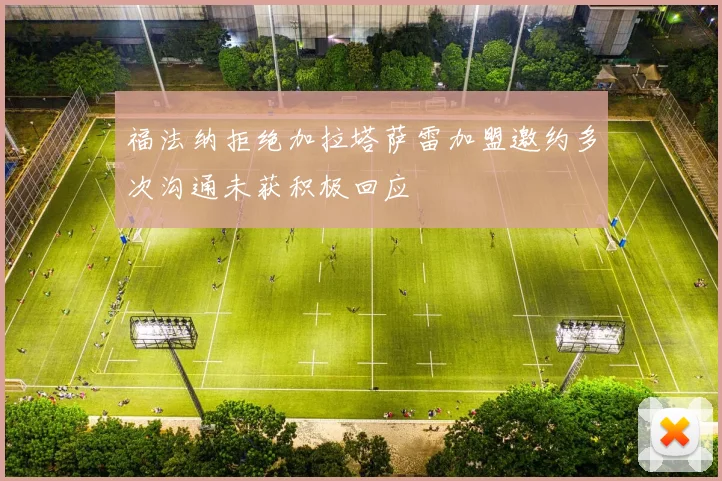 福法纳拒绝加拉塔萨雷加盟邀约多次沟通未获积极回应