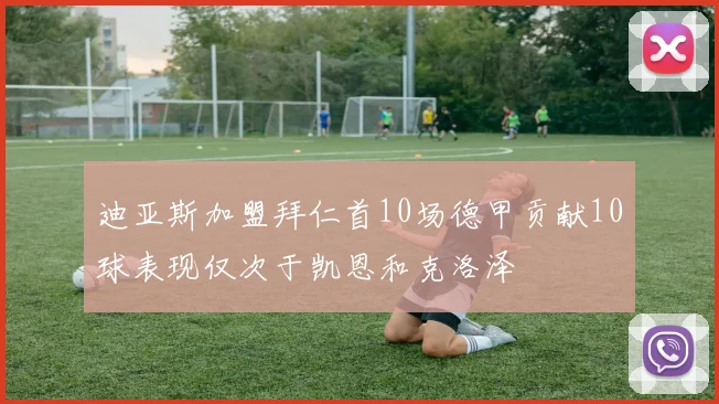 迪亚斯加盟拜仁首10场德甲贡献10球表现仅次于凯恩和克洛泽