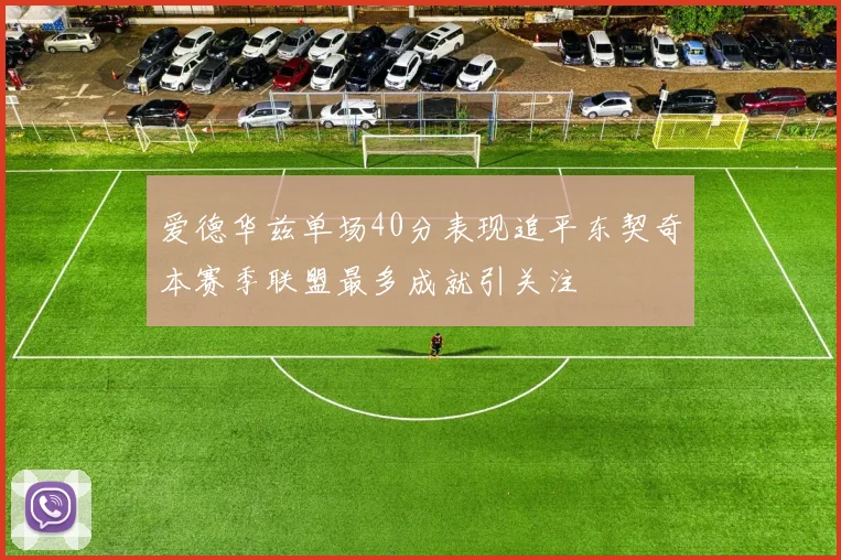 爱德华兹单场40分表现追平东契奇本赛季联盟最多成就引关注