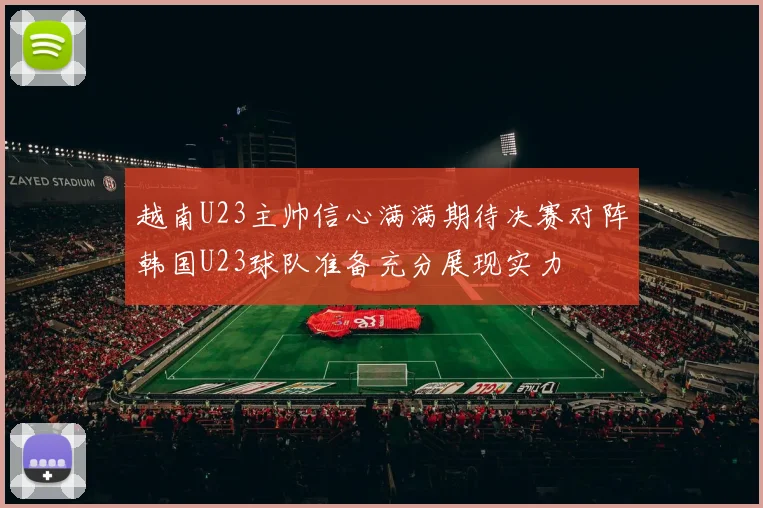 越南U23主帅信心满满期待决赛对阵韩国U23球队准备充分展现实力