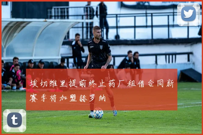 埃切维里提前终止药厂租借合同新赛季将加盟赫罗纳