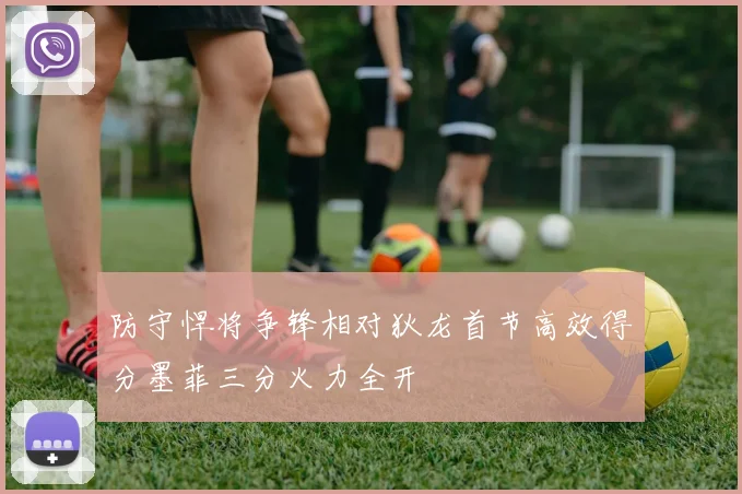 防守悍将争锋相对狄龙首节高效得分墨菲三分火力全开