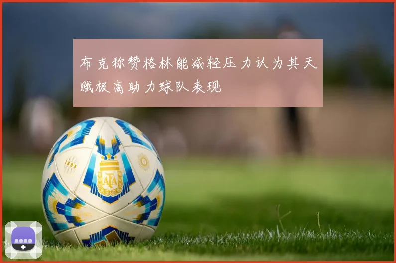 布克称赞格林能减轻压力认为其天赋极高助力球队表现