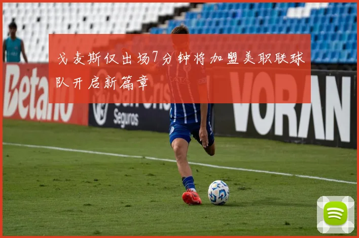 戈麦斯仅出场7分钟将加盟美职联球队开启新篇章