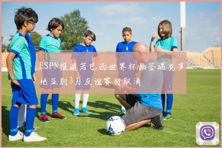 ESPN报道若巴西世界杯抽签遇克罗地亚则3月友谊赛将取消