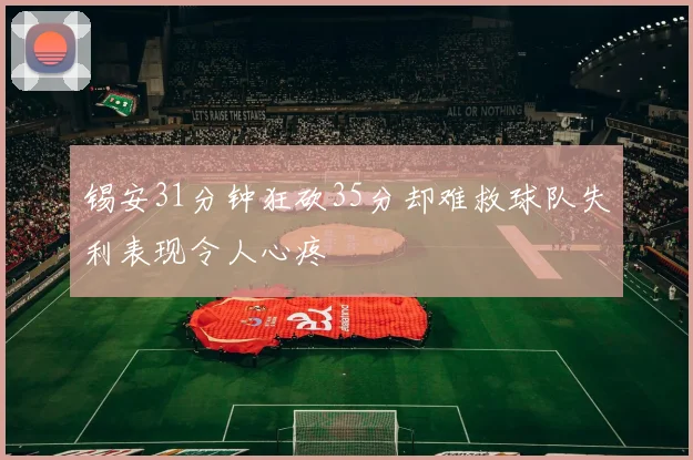 锡安31分钟狂砍35分却难救球队失利表现令人心疼