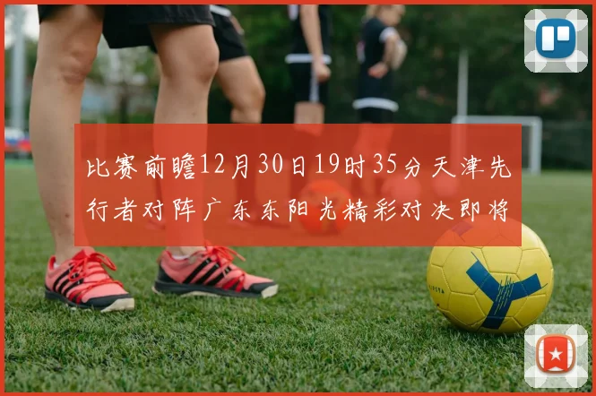 比赛前瞻12月30日19时35分天津先行者对阵广东东阳光精彩对决即将开启