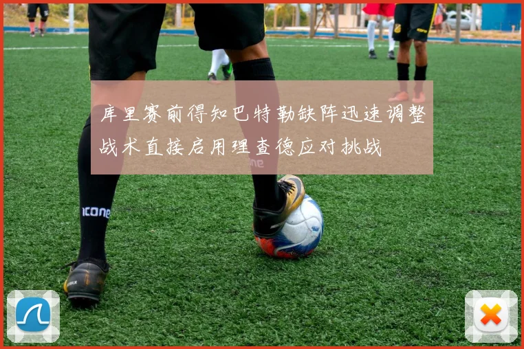 库里赛前得知巴特勒缺阵迅速调整战术直接启用理查德应对挑战