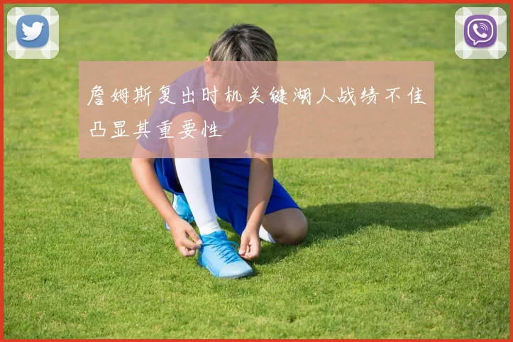 詹姆斯复出时机关键湖人战绩不佳凸显其重要性