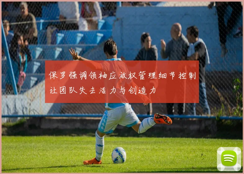 保罗强调领袖应放权管理细节控制让团队失去活力与创造力
