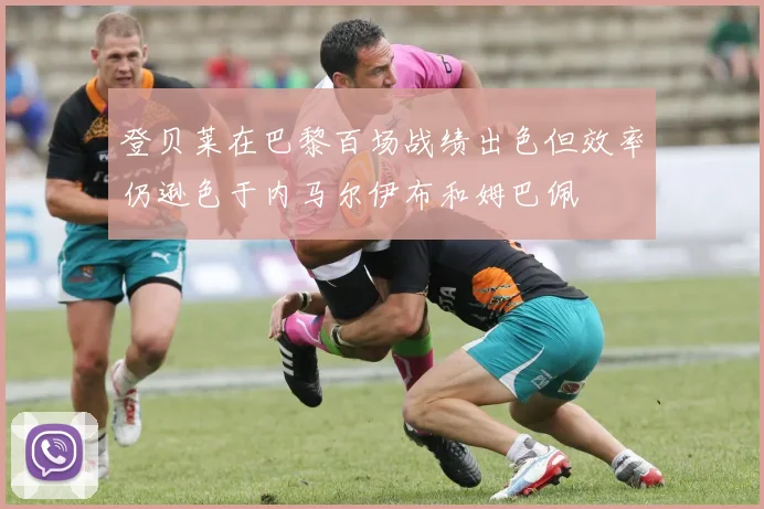 登贝莱在巴黎百场战绩出色但效率仍逊色于内马尔伊布和姆巴佩