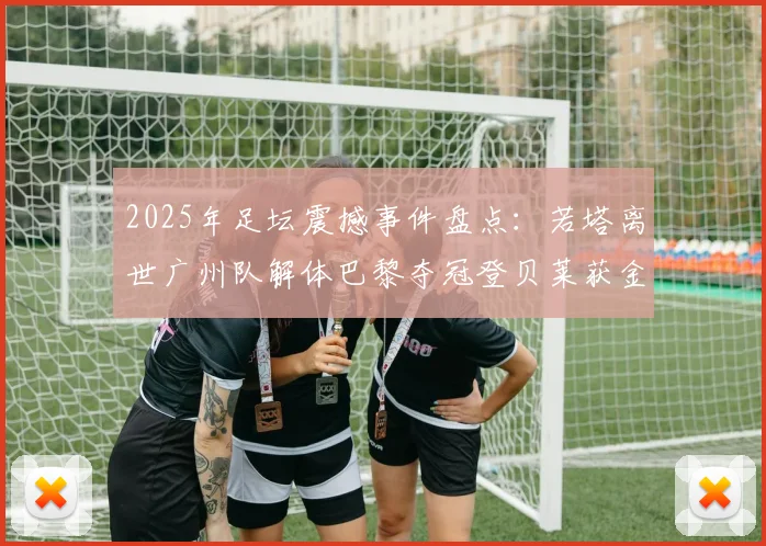 2025年足坛震撼事件盘点：若塔离世广州队解体巴黎夺冠登贝莱获金球