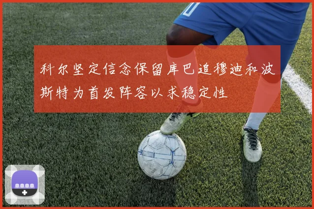 科尔坚定信念保留库巴追穆迪和波斯特为首发阵容以求稳定性