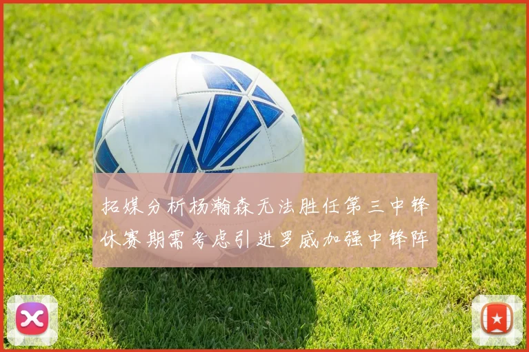 拓媒分析杨瀚森无法胜任第三中锋休赛期需考虑引进罗威加强中锋阵容