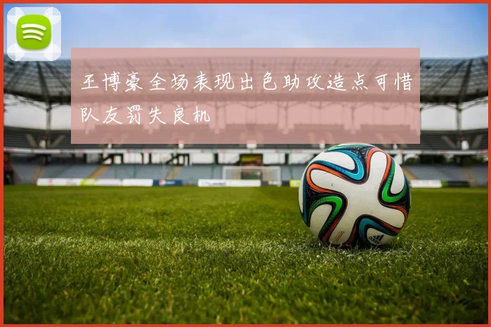 王博豪全场表现出色助攻造点可惜队友罚失良机