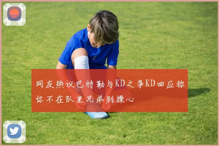 网友热议巴特勒与KD之争KD回应称你不在队里兄弟别操心