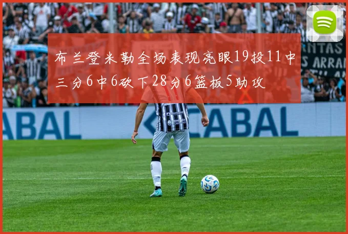 布兰登米勒全场表现亮眼19投11中三分6中6砍下28分6篮板5助攻
