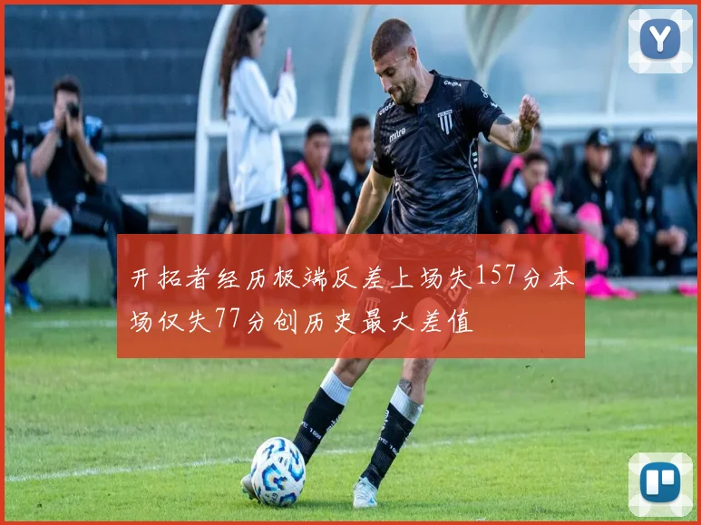开拓者经历极端反差上场失157分本场仅失77分创历史最大差值